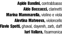Agide Bandini, contrabbasso Aldo Boccacci, clarinetti Marina Mammarella, violino e viola Alevtina Matveeva, violoncello Flavio Spotti, ghaval, dayereh, zarb, daff Iuri Vallara, fisarmonica